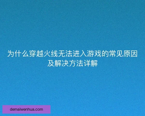 为什么穿越火线无法进入游戏的常见原因及解决方法详解