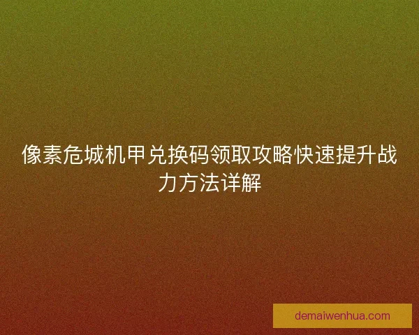 像素危城机甲兑换码领取攻略快速提升战力方法详解