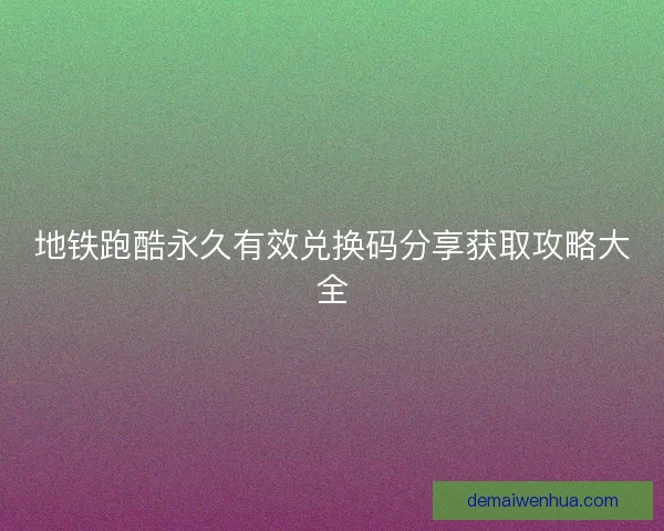 地铁跑酷永久有效兑换码分享获取攻略大全