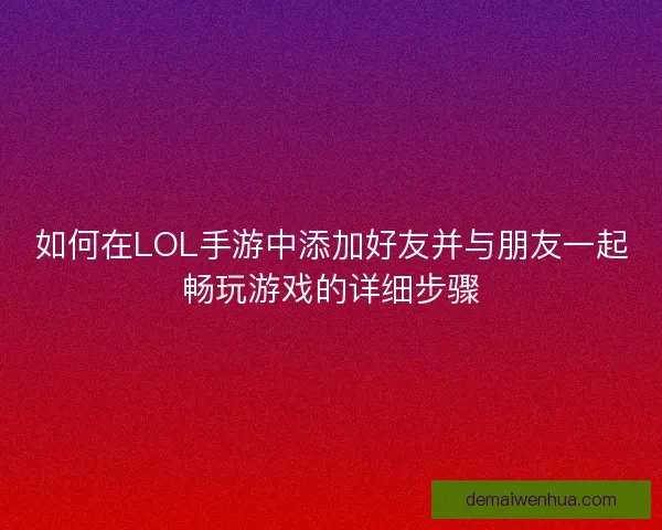 如何在LOL手游中添加好友并与朋友一起畅玩游戏的详细步骤