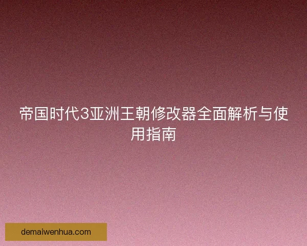 帝国时代3亚洲王朝修改器全面解析与使用指南