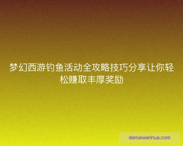 梦幻西游钓鱼活动全攻略技巧分享让你轻松赚取丰厚奖励