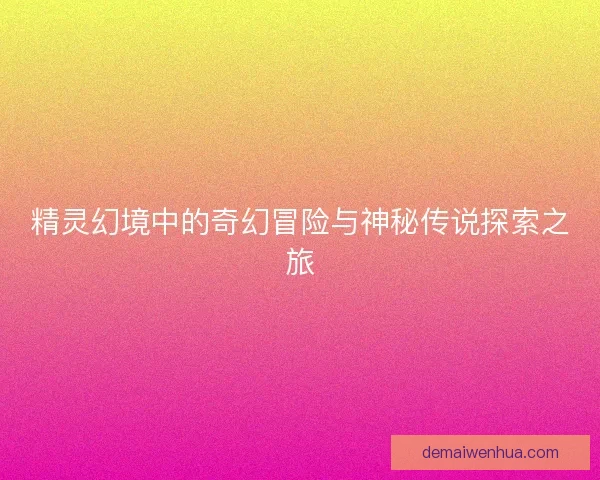 精灵幻境中的奇幻冒险与神秘传说探索之旅