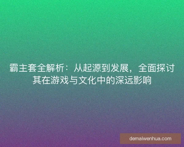 霸主套全解析：从起源到发展，全面探讨其在游戏与文化中的深远影响