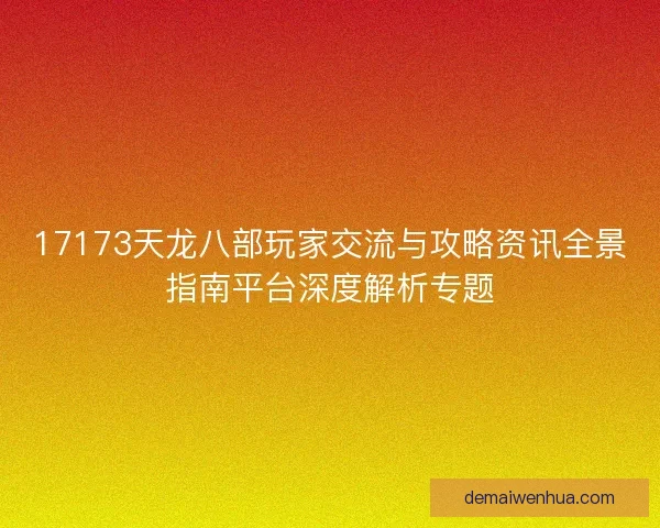 17173天龙八部玩家交流与攻略资讯全景指南平台深度解析专题