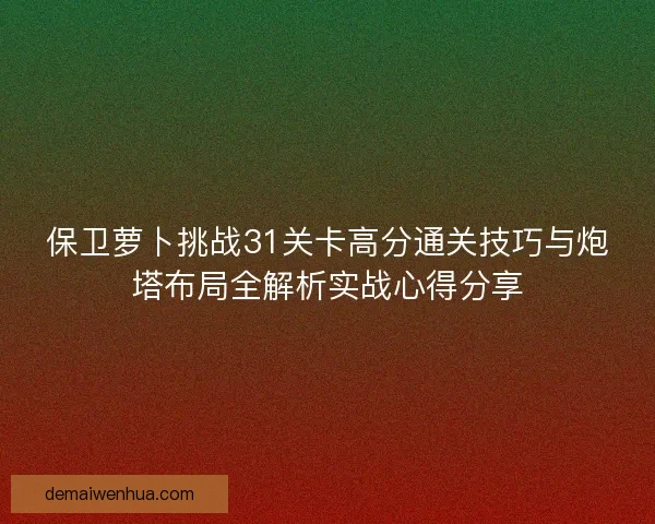 保卫萝卜挑战31关卡高分通关技巧与炮塔布局全解析实战心得分享
