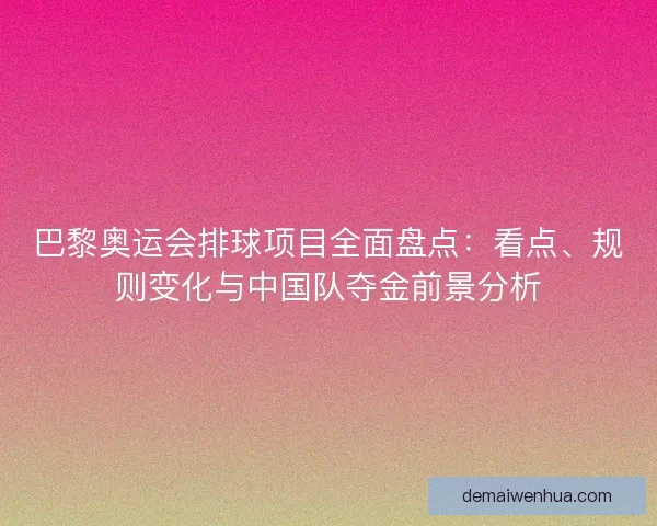 巴黎奥运会排球项目全面盘点：看点、规则变化与中国队夺金前景分析