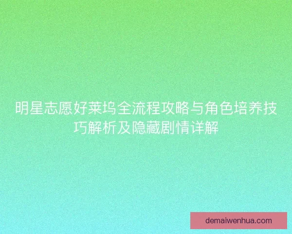 明星志愿好莱坞全流程攻略与角色培养技巧解析及隐藏剧情详解
