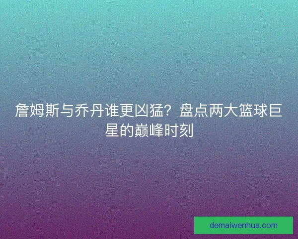 詹姆斯与乔丹谁更凶猛?盘点两大篮球巨星的巅峰时刻 詹姆斯与乔丹谁更凶猛?盘点两大篮球巨星的巅峰时刻