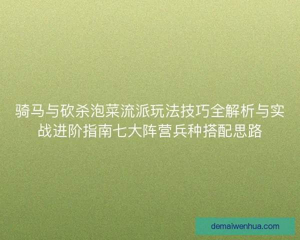 骑马与砍杀泡菜流派玩法技巧全解析与实战进阶指南七大阵营兵种搭配思路 骑马与砍杀泡菜流派玩法技巧全解析与实战进阶指南七大阵营兵种搭配思路