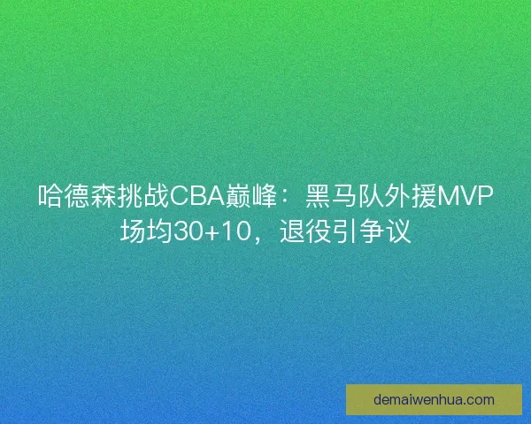 哈德森挑战CBA巅峰：黑马队外援MVP场均30+10，退役引争议