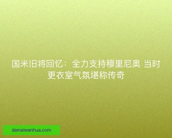 国米旧将回忆：全力支持穆里尼奥 当时更衣室气氛堪称传奇