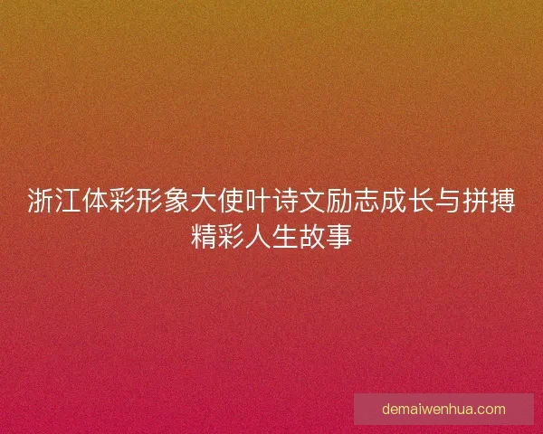 浙江体彩形象大使叶诗文励志成长与拼搏精彩人生故事