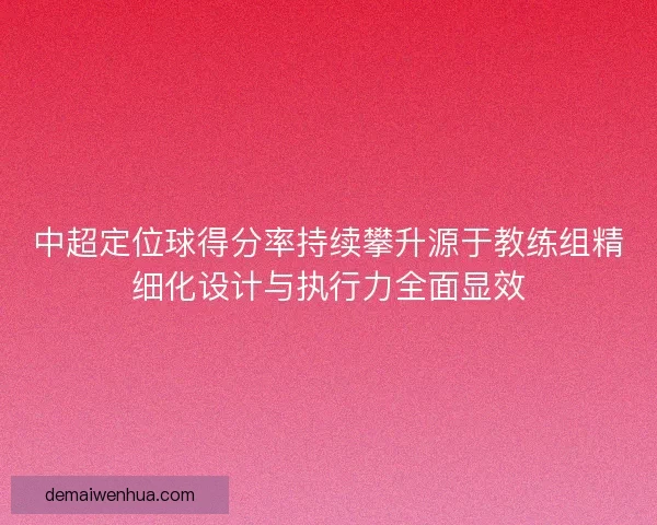 中超定位球得分率持续攀升源于教练组精细化设计与执行力全面显效