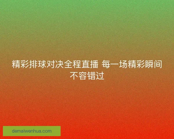 精彩排球对决全程直播 每一场精彩瞬间不容错过