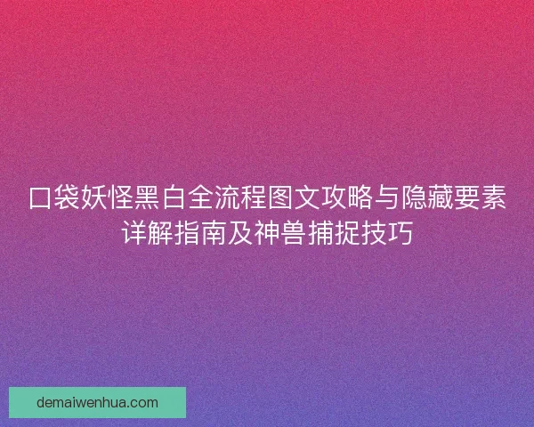 口袋妖怪黑白全流程图文攻略与隐藏要素详解指南及神兽捕捉技巧