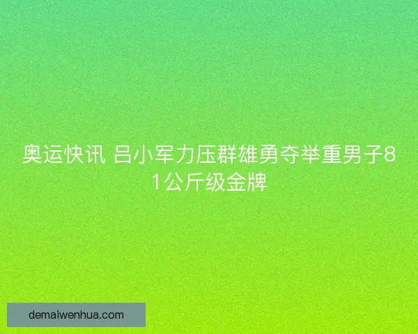 奥运快讯 吕小军力压群雄勇夺举重男子81公斤级金牌 奥运快讯 吕小军力压群雄勇夺举重男子81公斤级金牌