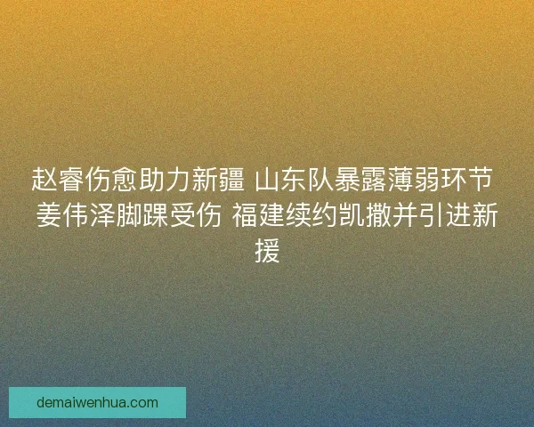 赵睿伤愈助力新疆 山东队暴露薄弱环节 姜伟泽脚踝受伤 福建续约凯撒并引进新援 赵睿伤愈助力新疆 山东队暴露薄弱环节 姜伟泽脚踝受伤 福建续约凯撒并引进新援
