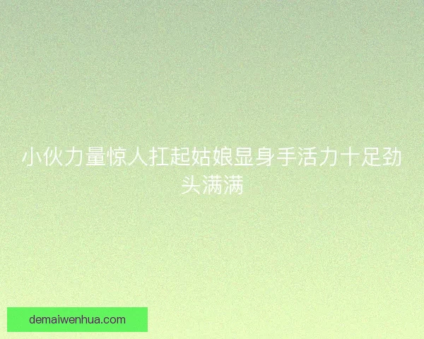小伙力量惊人扛起姑娘显身手活力十足劲头满满