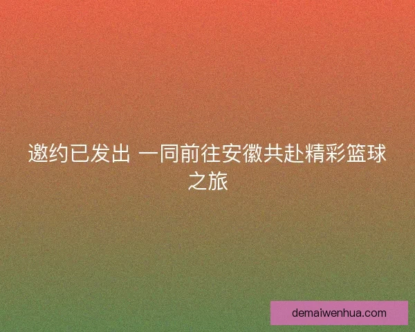 邀约已发出 一同前往安徽共赴精彩篮球之旅