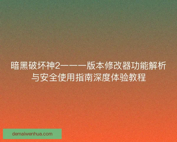 暗黑破坏神2一一一版本修改器功能解析与安全使用指南深度体验教程 暗黑破坏神2一一一版本修改器功能解析与安全使用指南深度体验教程