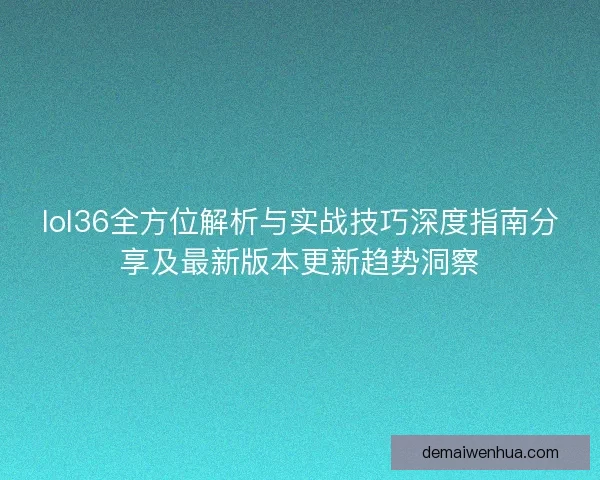 lol36全方位解析与实战技巧深度指南分享及最新版本更新趋势洞察