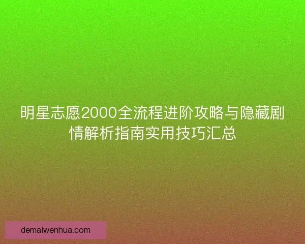明星志愿2000全流程进阶攻略与隐藏剧情解析指南实用技巧汇总 明星志愿2000全流程进阶攻略与隐藏剧情解析指南实用技巧汇总