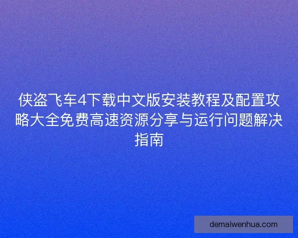侠盗飞车4下载中文版安装教程及配置攻略大全免费高速资源分享与运行问题解决指南 侠盗飞车4下载中文版安装教程及配置攻略大全免费高速资源分享与运行问题解决指南